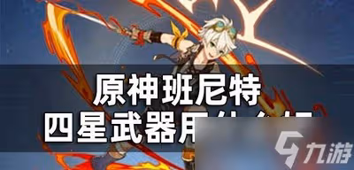 原神班尼特武器選擇四星的好不好 四星武器屬性介紹