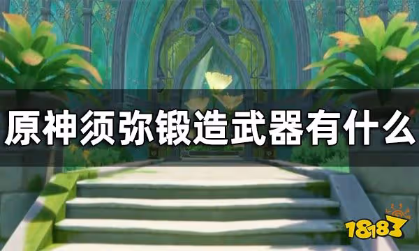 原神須彌鍛造武器一覽 須彌鍛造武器有什麼