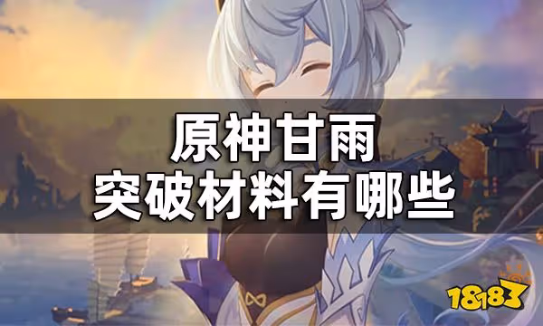 原神甘雨突破材料一覽 甘雨突破材料有哪些