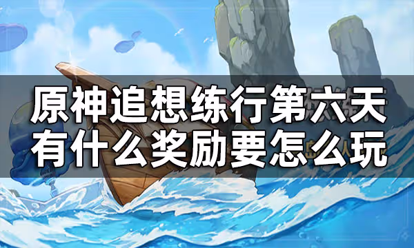 原神追想練行第六關攻略 追想練行第六天有什麼獎勵要怎麼玩
