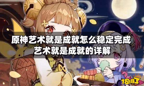 原神藝術就是成就怎麼穩定完成 藝術就是成就的詳解