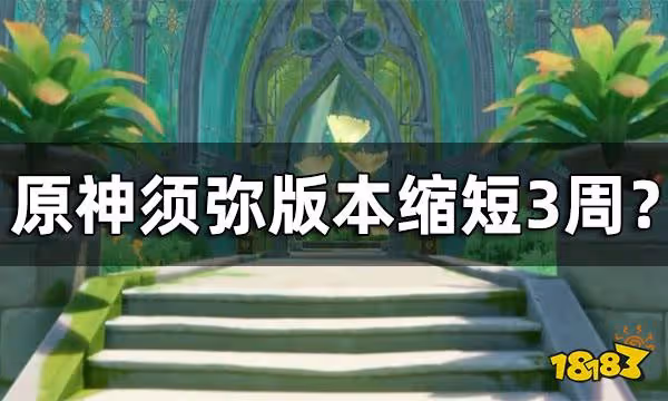 原神3.0至3.2版本各縮短一周 須彌版本縮短3周?