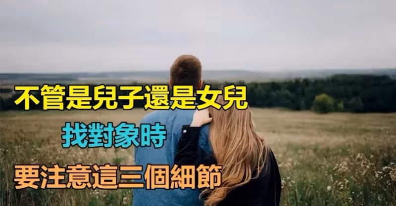 婚姻是終身大事！不管是兒子還是女兒「找對象時」　要注意「這3個細節」最忌不看清人品