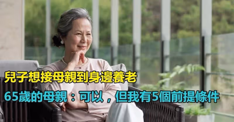 兒子想接母親到身邊養老！65歲的母親：可以「但我有5個前提條件」　很現實「但句句在理」值得大家借鑒