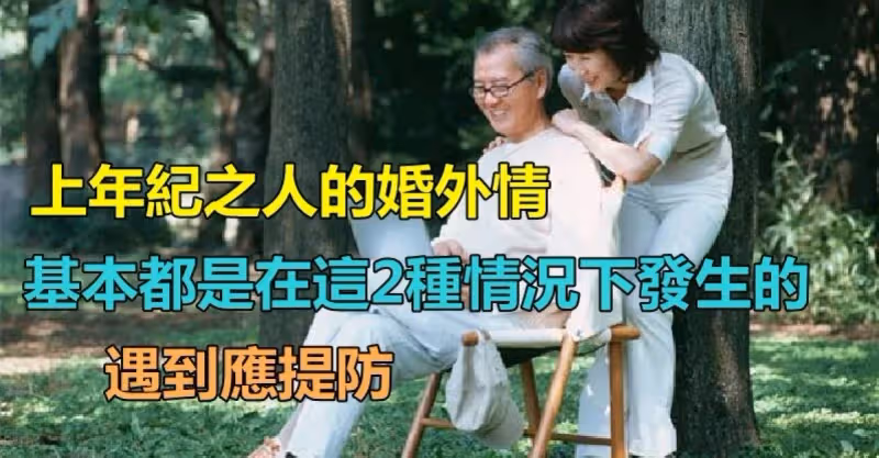 老年人的婚外情！基本都是「在這2種情況下」發生的　都是「有跡可循的」遇到應提防