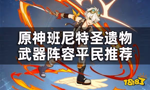 原神班尼特聖遺物武器陣容平民推薦 班尼特培養攻略大合集