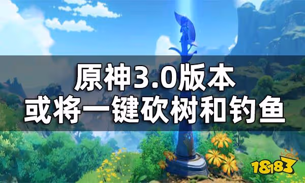 原神3.0版本新增道具一覽 3.0版本或將一鍵砍樹和釣魚