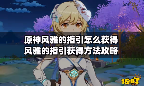 原神風雅的指引怎麼獲得 風雅的指引獲得方法攻略