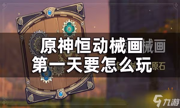 《原神》恆動械畫第一關攻略 恆動械畫第一天要怎麼玩