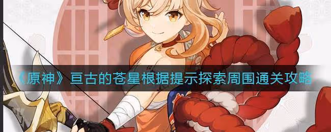 《原神》亘古的蒼星根據提示探索周圍通關攻略 根據提示探索周圍怎麼過