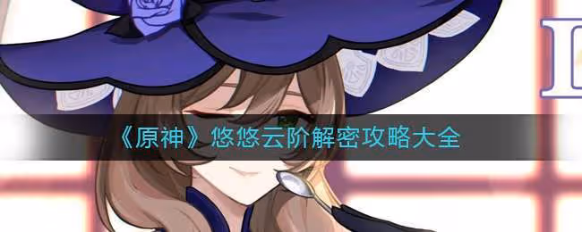 原神悠悠雲階解密方法匯總一覽 具體應該怎麼解謎