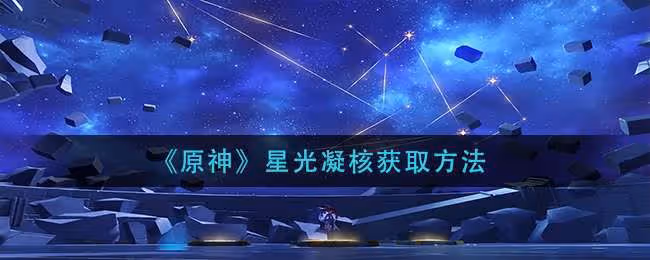 《原神》星光凝核獲取方法 靈光凝核的獲取方法是什麼