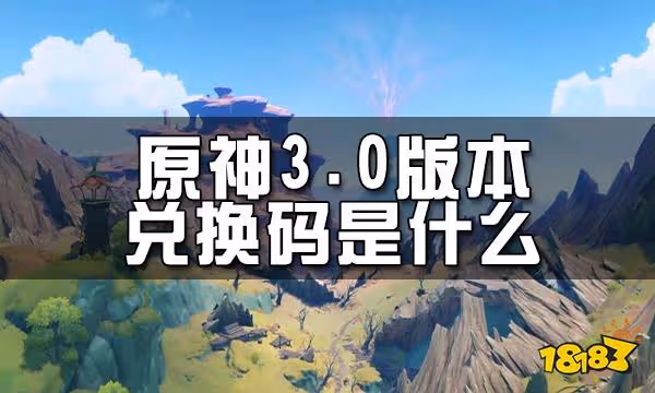 原神3.0兌換碼一覽 3.0版本兌換碼是什麼
