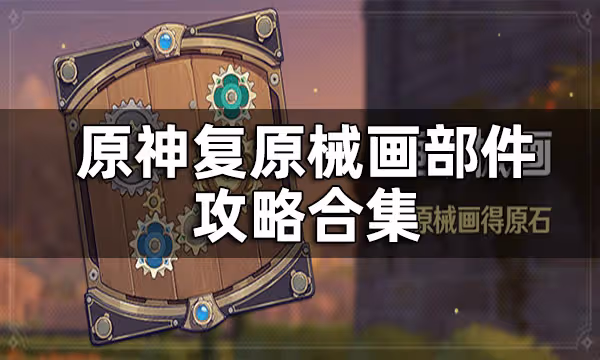 原神復原械畫部件攻略合集 復原械畫部件怎麼解密