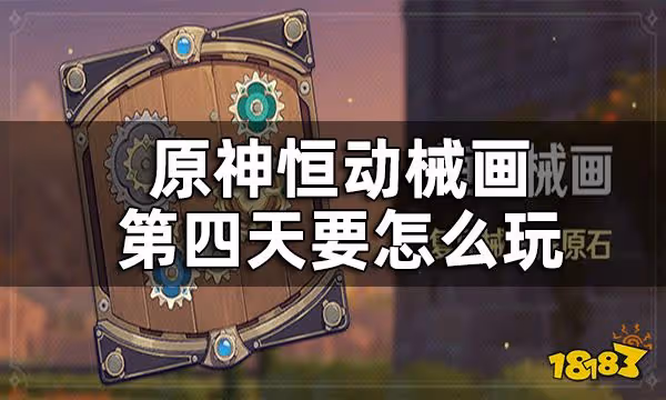 原神恆動械畫第四關攻略 恆動械畫第四天要怎麼玩