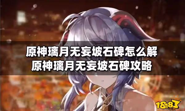 原神璃月無妄坡石碑怎麼解 原神璃月無妄坡石碑攻略
