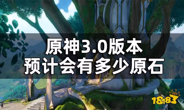 原神3.0版本原石數量一覽 3.0版本預計會有多少原石