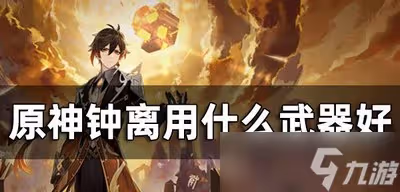 原神鍾離武器是怎麼選擇的 鍾離武器選擇