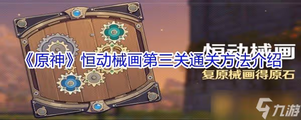 《原神》恆動械畫第三關通關方法介紹