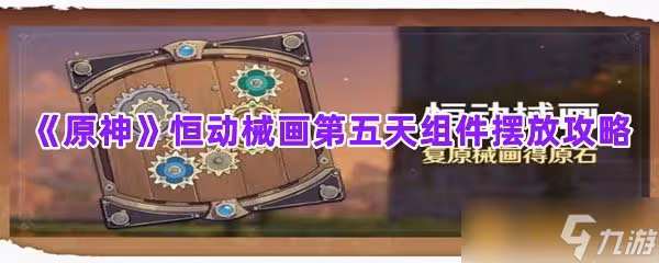 《原神》恆動械畫第五天組件擺放攻略