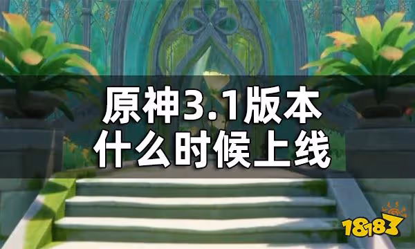 原神3.1版本時間一覽 3.1版本什麼時候上線
