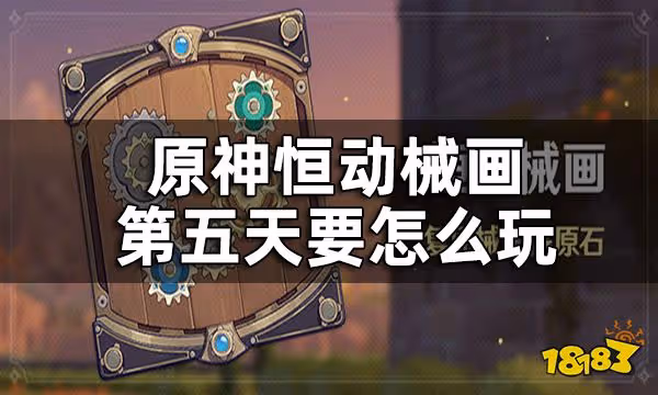 原神恆動械畫第五關攻略 恆動械畫第五天要怎麼玩