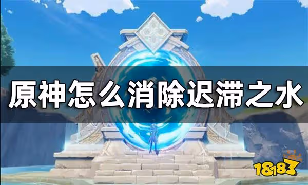 原神遲滯之水介紹 怎麼消除遲滯之水