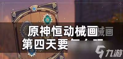 原神恆動械畫第四關是怎麼玩的 第四天通關攻略