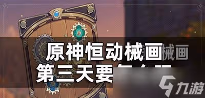 原神恆動械畫第三關是怎麼玩的 第三天玩法攻略