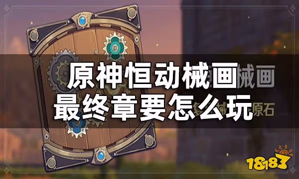 原神恆動械畫終章攻略 恆動械畫終章要怎麼玩