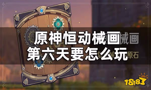 原神恆動械畫第六關攻略 恆動械畫第六天要怎麼玩