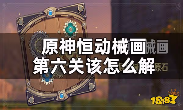 原神恆動械畫第六關攻略一覽 恆動械畫第六關該怎麼解