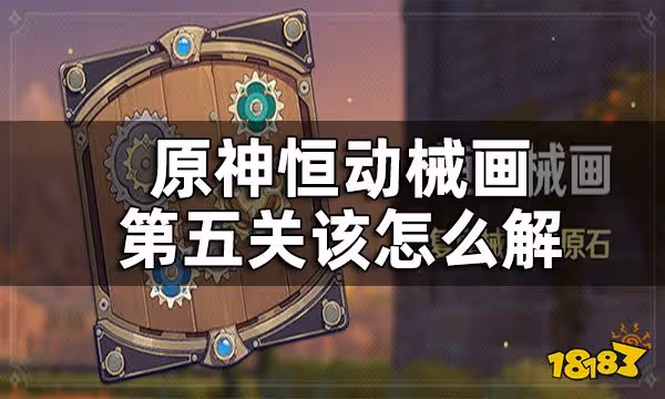 原神恆動械畫第五關攻略一覽 恆動械畫第五關該怎麼解