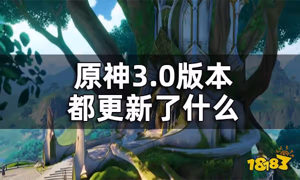 原神3.0版本更新內容一覽 3.0版本都更新了什麼