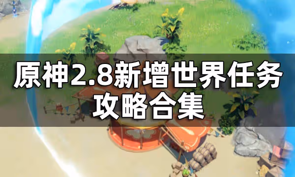 原神2.8新增世界任務攻略合集 海島世界任務一覽