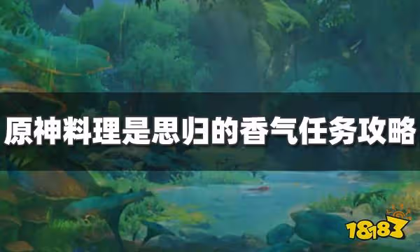 原神料理是思歸的香氣任務怎麼過 料理是思歸的香氣任務攻略