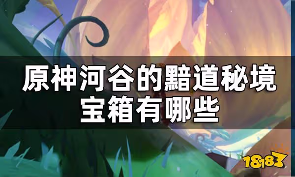 原神河谷的黯道寶箱收集攻略 河谷的黯道秘境寶箱有哪些