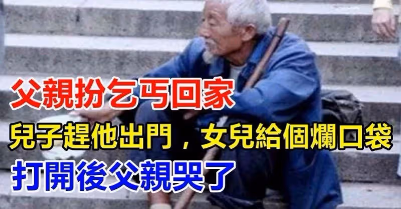 父親扮乞丐回家，兒子趕他出門，女兒給爛口袋，打開父親哭了