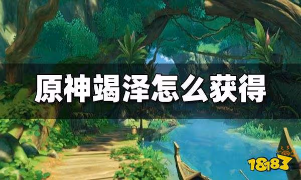原神竭澤怎麼獲得 竭澤獲取方法攻略