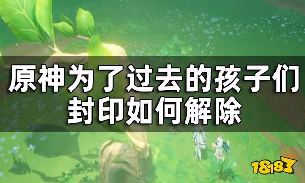 原神為了過去的孩子們7個封印解除攻略 為了過去的孩子們封印如何解除
