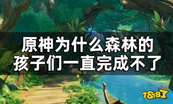 原神森林的孩子們如何完成 為什麼森林的孩子們一直完成不了