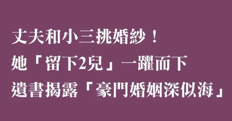 遺書揭露「豪門婚姻深似海」，丈夫和小三挑婚紗，忍耐許久的她「留下2個幼兒」從28樓.一躍而下