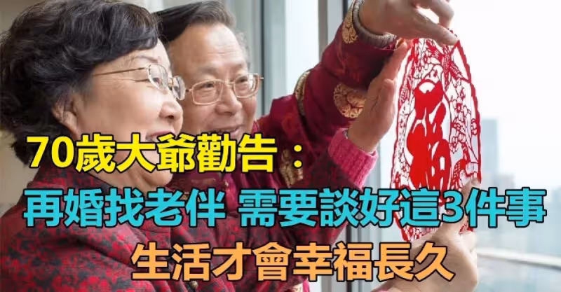 70歲大爺勸告：「再婚找老伴」需要談好這3件事　「婚後的生活」才會幸福長久