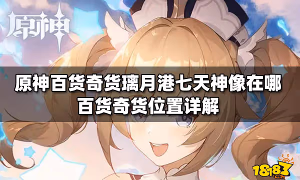 原神百貨奇貨璃月港七天神像在哪 百貨奇貨位置詳解