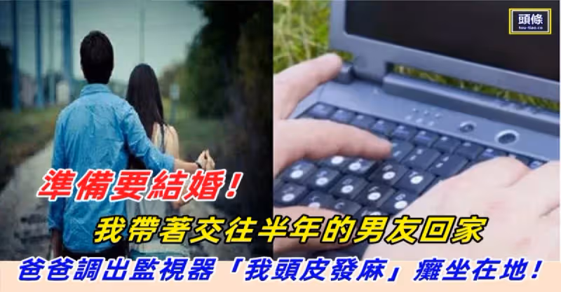 準備要結婚！我帶著交往半年的男友回家　爸爸調出監視器「我頭皮發麻」癱坐在地.
