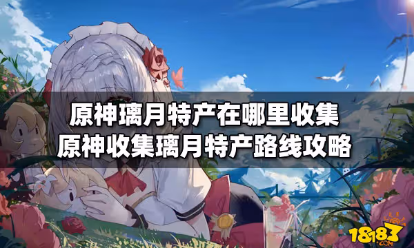 原神璃月特產在哪裡收集 原神收集璃月特產路線攻略