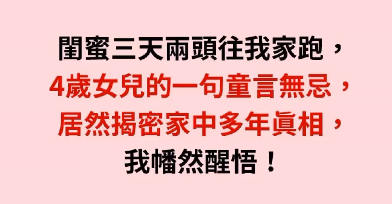 閨蜜三天兩頭往我家跑，4歲女兒的一句童言無忌，居然揭密家中多年真相，我幡然醒悟