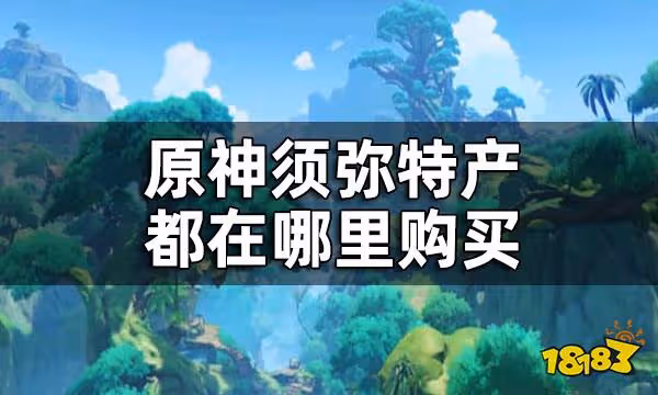 原神須彌所有商人位置一覽 須彌特產都在哪裡購買