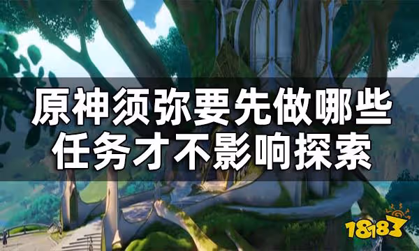 原神須彌必做任務有哪些 須彌要先做哪些任務才不影響探索