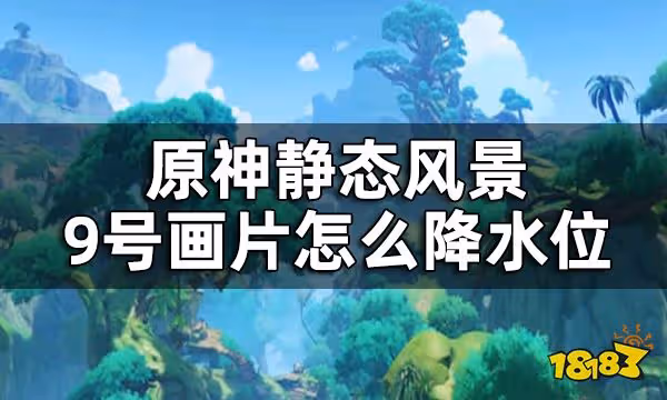 原神靜態風景9號畫片獲取方法攻略 靜態風景9號畫片怎麼降水位